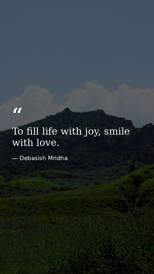To fill life with joy, smile with love. — Debasish Mridha