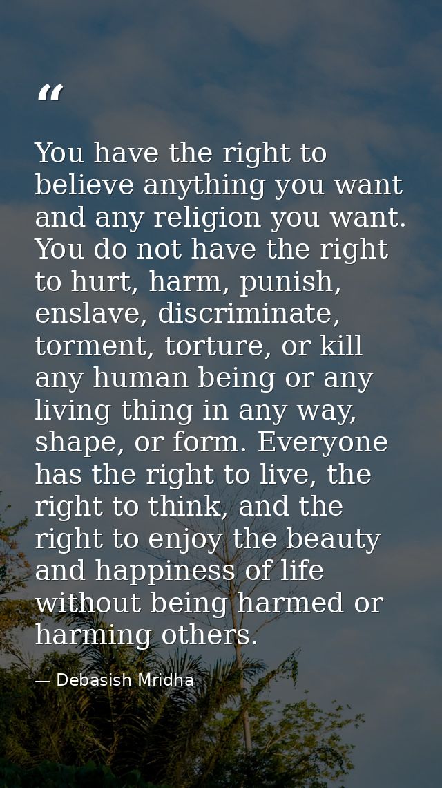 You have the right to believe anything you want and any religion you want. You do not have the right to hurt, harm, puni — Debasish Mridha