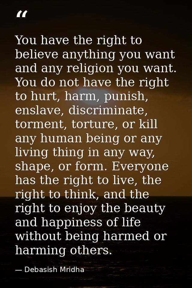You have the right to believe anything you want and any religion you want. You do not have the right to hurt, harm, puni — Debasish Mridha