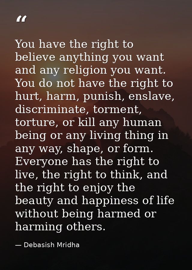 You have the right to believe anything you want and any religion you want. You do not have the right to hurt, harm, puni — Debasish Mridha
