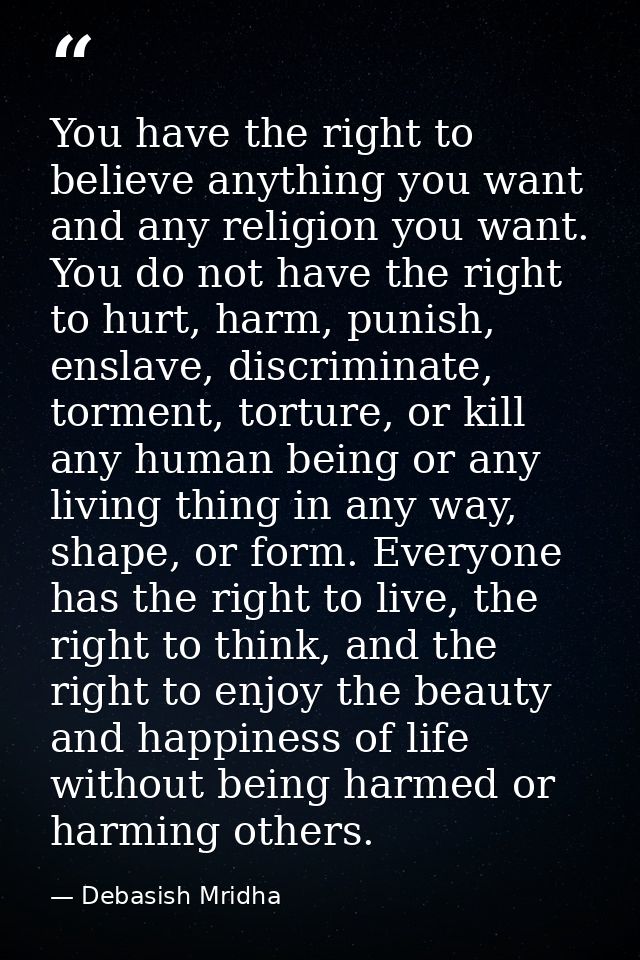 You have the right to believe anything you want and any religion you want. You do not have the right to hurt, harm, puni — Debasish Mridha