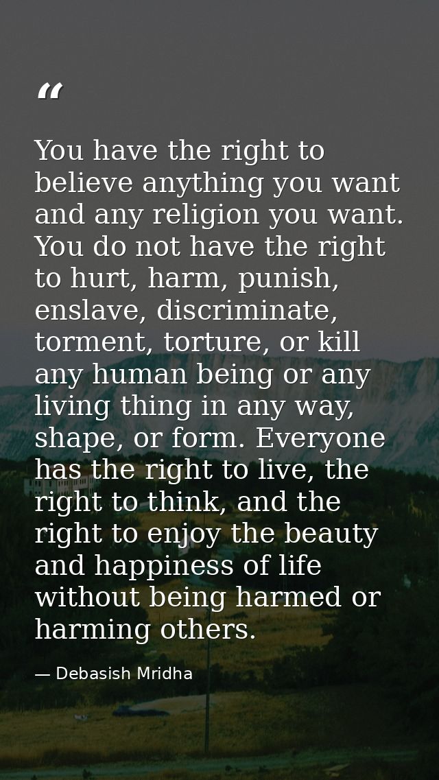You have the right to believe anything you want and any religion you want. You do not have the right to hurt, harm, puni — Debasish Mridha