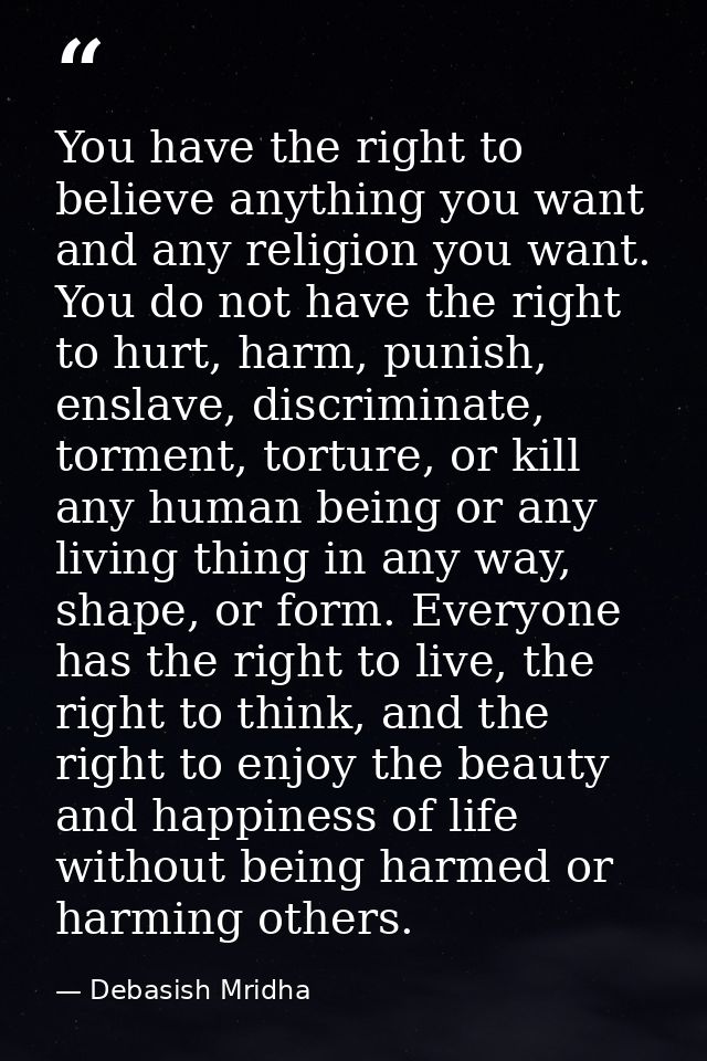 You have the right to believe anything you want and any religion you want. You do not have the right to hurt, harm, puni — Debasish Mridha