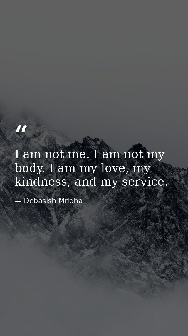 I am not me. I am not my body. I am my love, my kindness, and my service. — Debasish Mridha