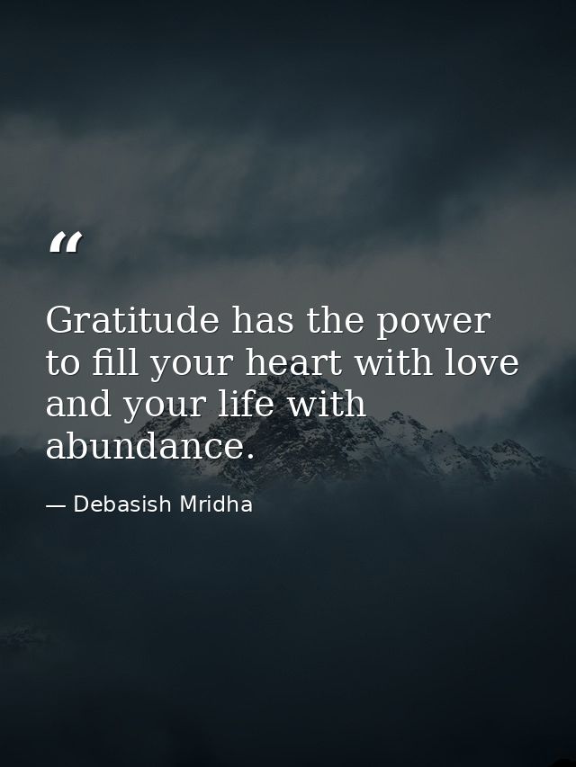 Gratitude has the power to fill your heart with love and your life with abundance. — Debasish Mridha