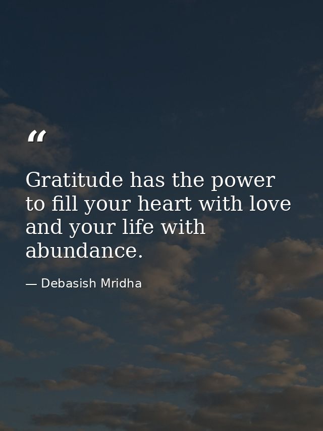 Gratitude has the power to fill your heart with love and your life with abundance. — Debasish Mridha