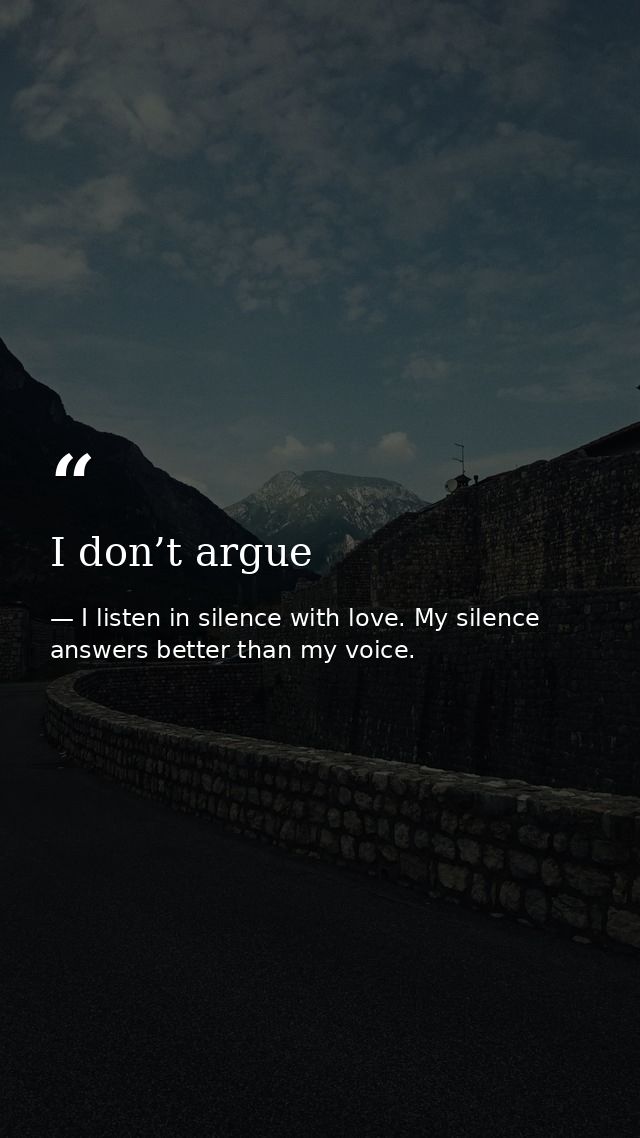 I don’t argue — I listen in silence with love. My silence answers better than my voice.