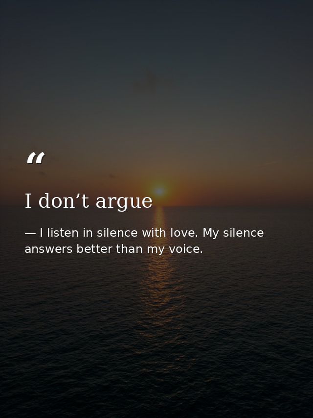 I don’t argue — I listen in silence with love. My silence answers better than my voice.