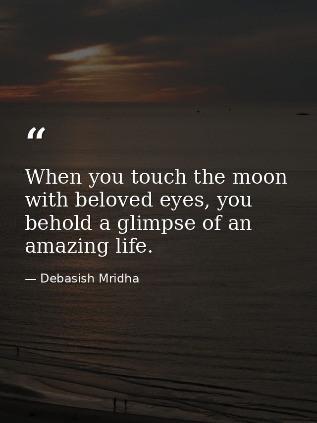 When you touch the moon with beloved eyes, you behold a glimpse of an amazing life. — Debasish Mridha