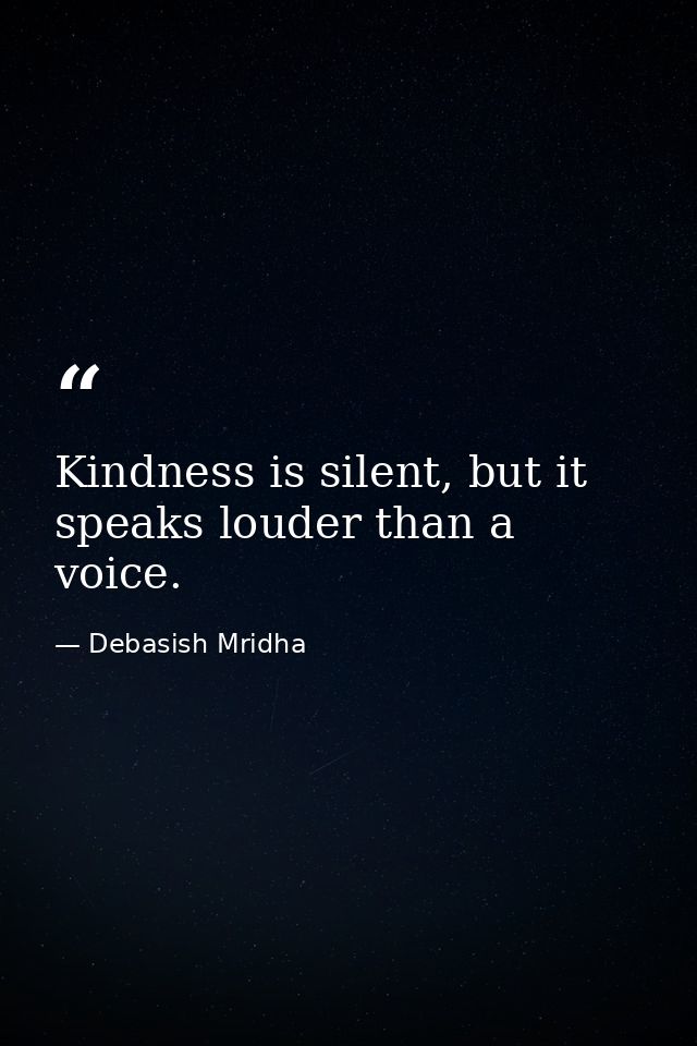 Kindness is silent, but it speaks louder than a voice. — Debasish Mridha