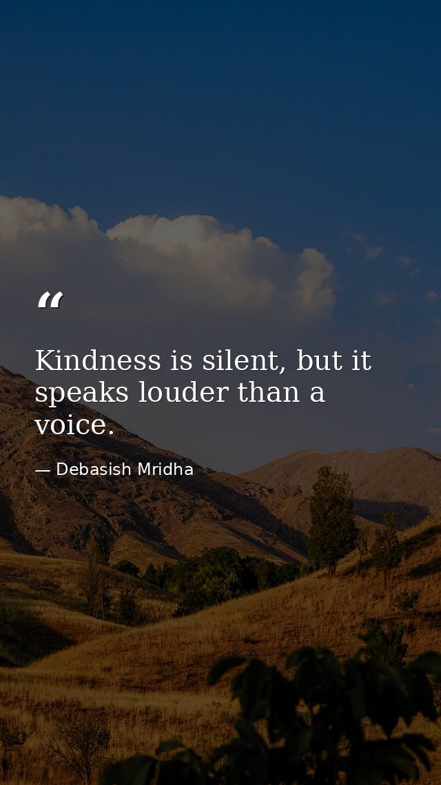 Kindness is silent, but it speaks louder than a voice. — Debasish Mridha