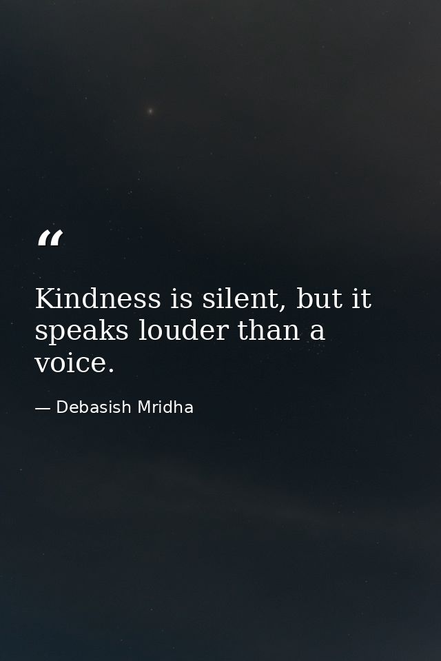 Kindness is silent, but it speaks louder than a voice. — Debasish Mridha