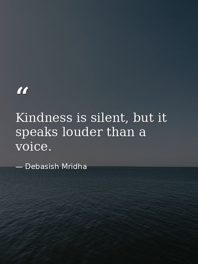 Kindness is silent, but it speaks louder than a voice. — Debasish Mridha