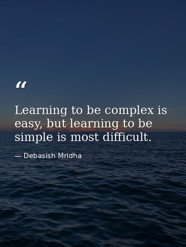 Learning to be complex is easy, but learning to be simple is most difficult. — Debasish Mridha