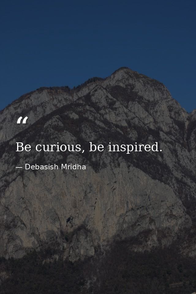 Be curious, be inspired. — Debasish Mridha