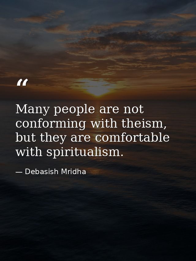 Many people are not conforming with theism, but they are comfortable with spiritualism. — Debasish Mridha
