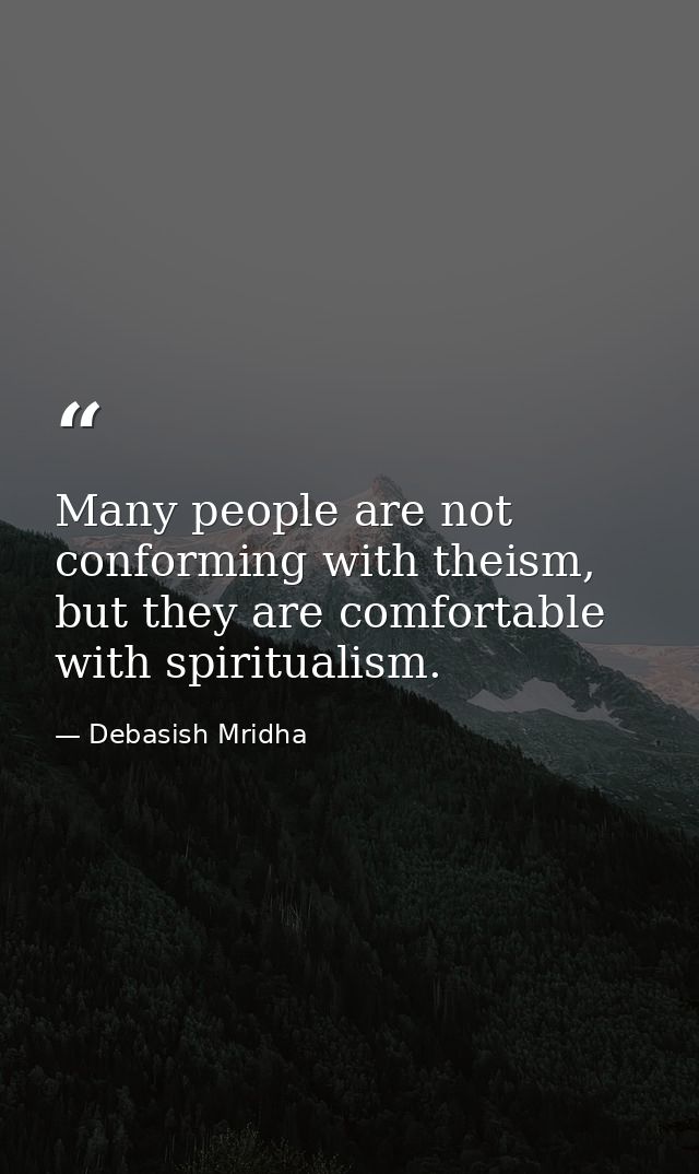 Many people are not conforming with theism, but they are comfortable with spiritualism. — Debasish Mridha