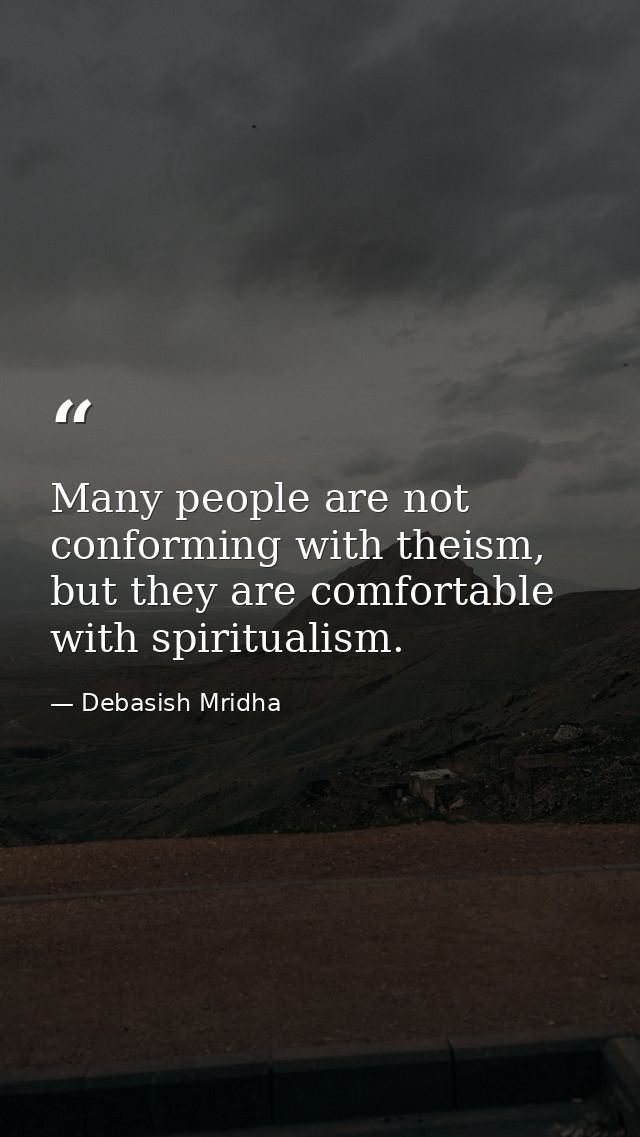 Many people are not conforming with theism, but they are comfortable with spiritualism. — Debasish Mridha