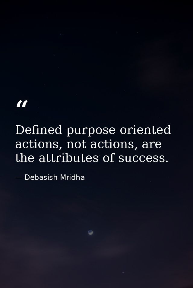 Defined purpose oriented actions, not actions, are the attributes of success. — Debasish Mridha