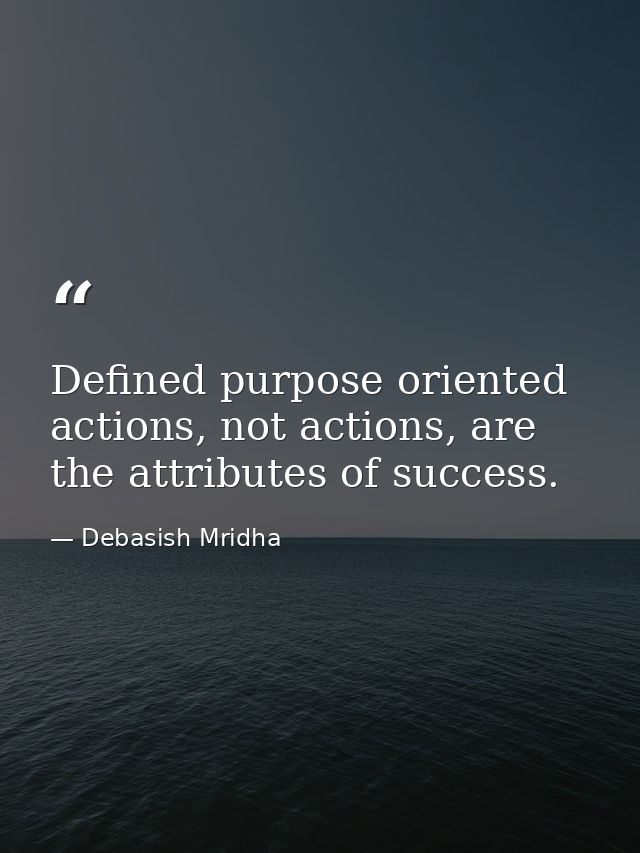 Defined purpose oriented actions, not actions, are the attributes of success. — Debasish Mridha