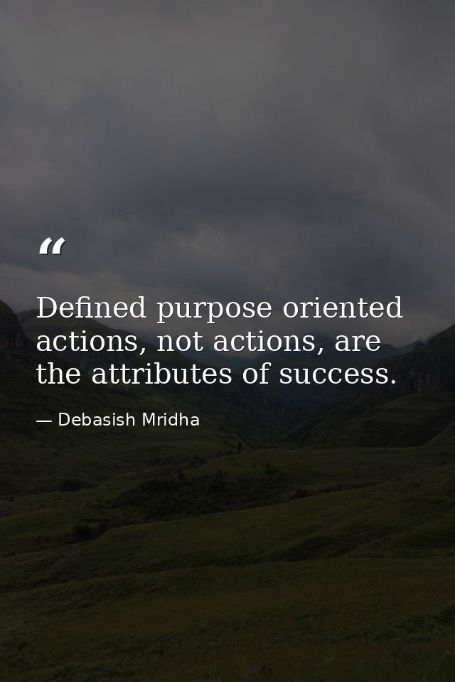 Defined purpose oriented actions, not actions, are the attributes of success. — Debasish Mridha