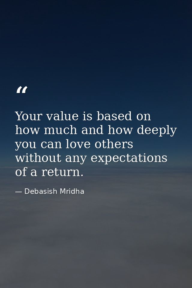 Your value is based on how much and how deeply you can love others without any expectations of a return. — Debasish Mridha