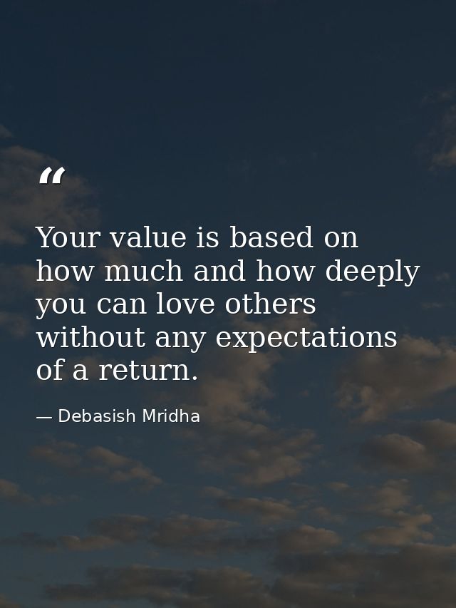 Your value is based on how much and how deeply you can love others without any expectations of a return. — Debasish Mridha