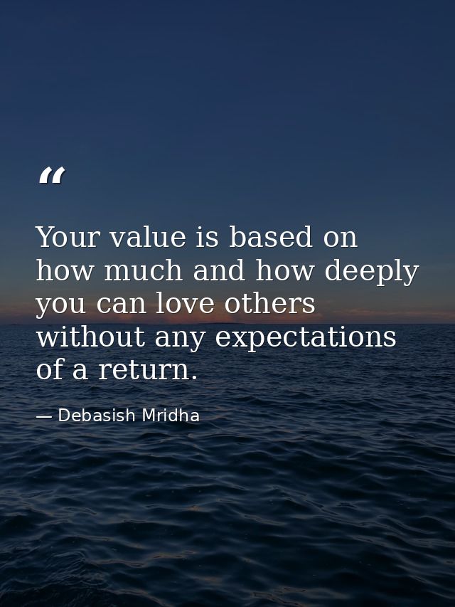 Your value is based on how much and how deeply you can love others without any expectations of a return. — Debasish Mridha