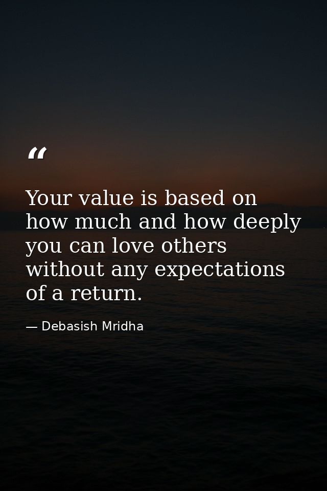 Your value is based on how much and how deeply you can love others without any expectations of a return. — Debasish Mridha