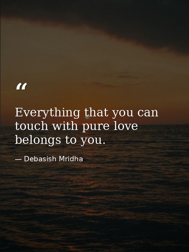Everything that you can touch with pure love belongs to you. — Debasish Mridha