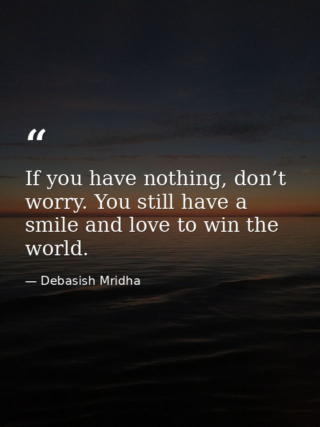 If you have nothing, don’t worry. You still have a smile and love to win the world. — Debasish Mridha