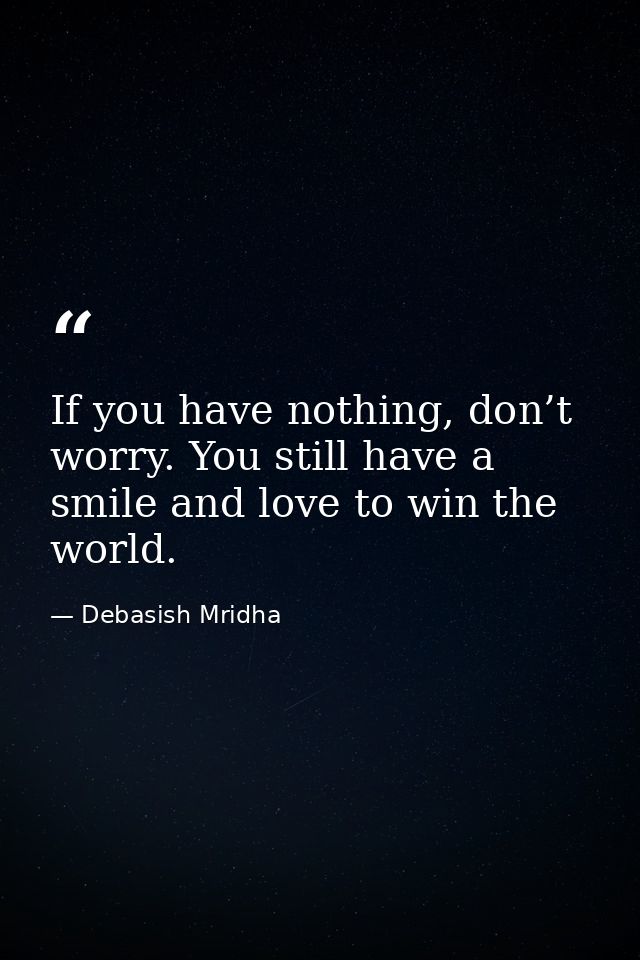 If you have nothing, don’t worry. You still have a smile and love to win the world. — Debasish Mridha