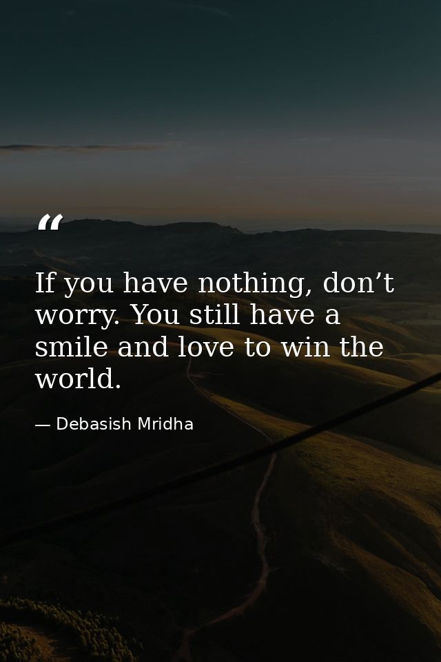 If you have nothing, don’t worry. You still have a smile and love to win the world. — Debasish Mridha