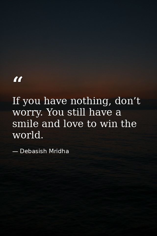 If you have nothing, don’t worry. You still have a smile and love to win the world. — Debasish Mridha
