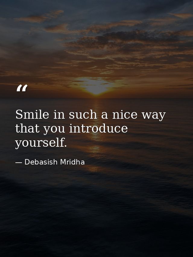 Smile in such a nice way that you introduce yourself. — Debasish Mridha