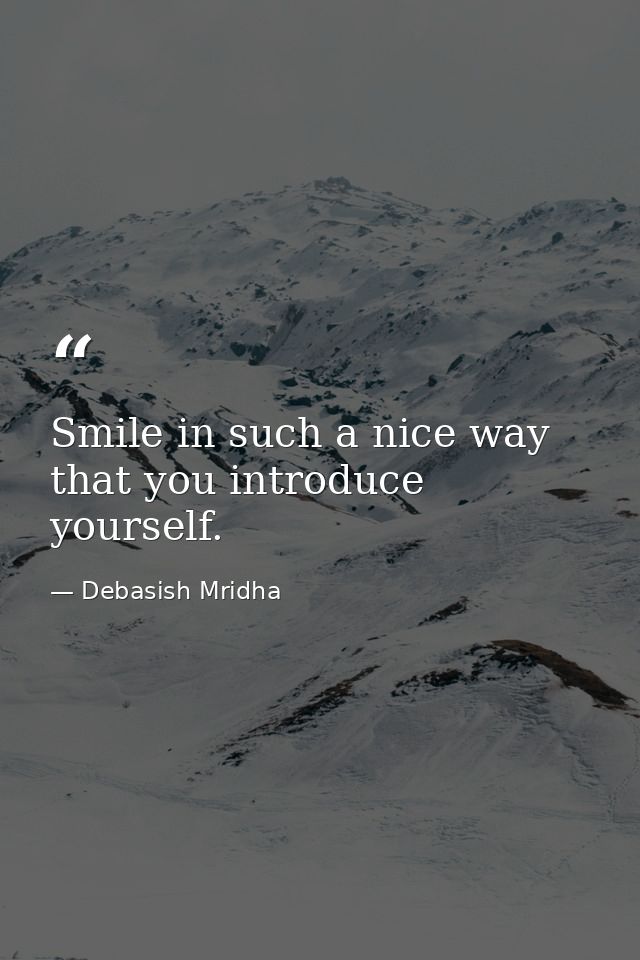Smile in such a nice way that you introduce yourself. — Debasish Mridha