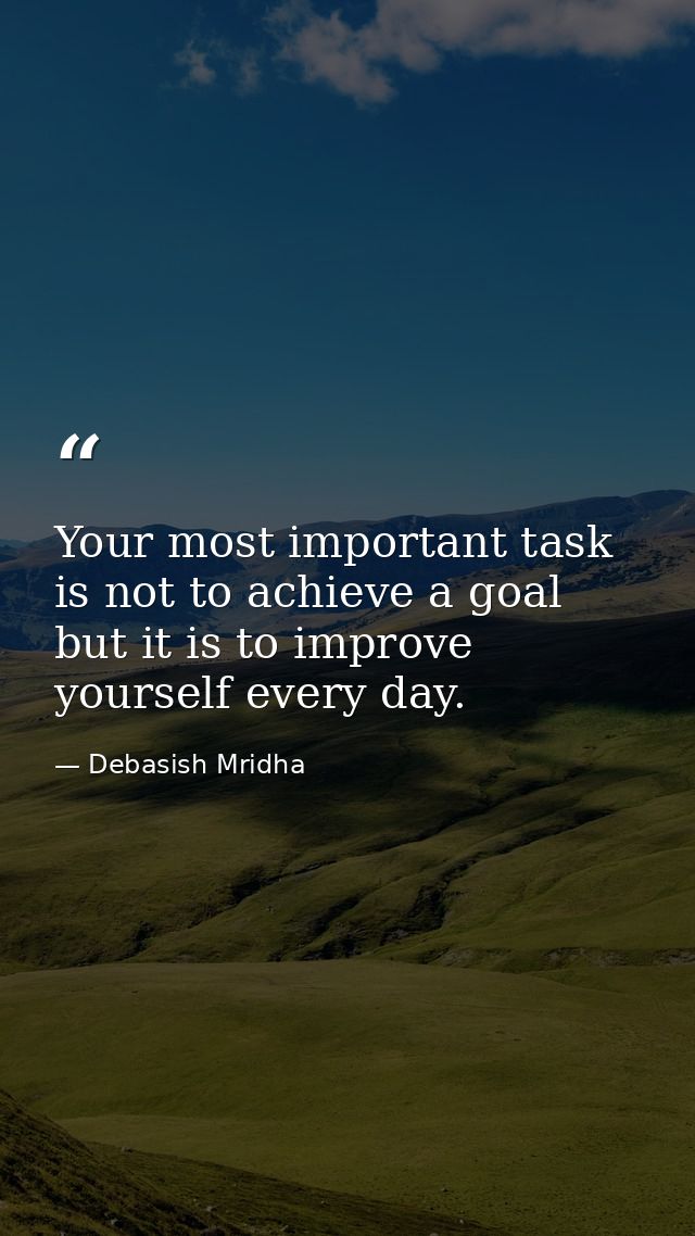 Your most important task is not to achieve a goal but it is to improve yourself every day. — Debasish Mridha