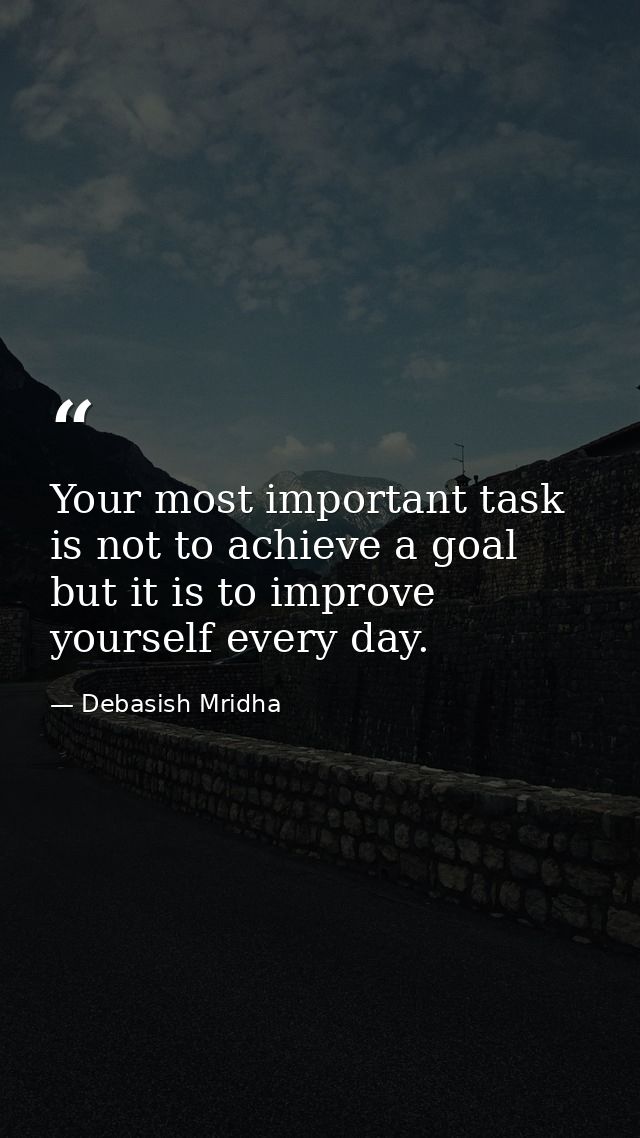 Your most important task is not to achieve a goal but it is to improve yourself every day. — Debasish Mridha