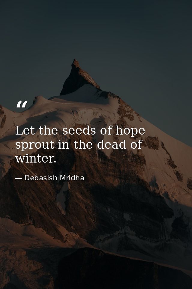 Let the seeds of hope sprout in the dead of winter. — Debasish Mridha