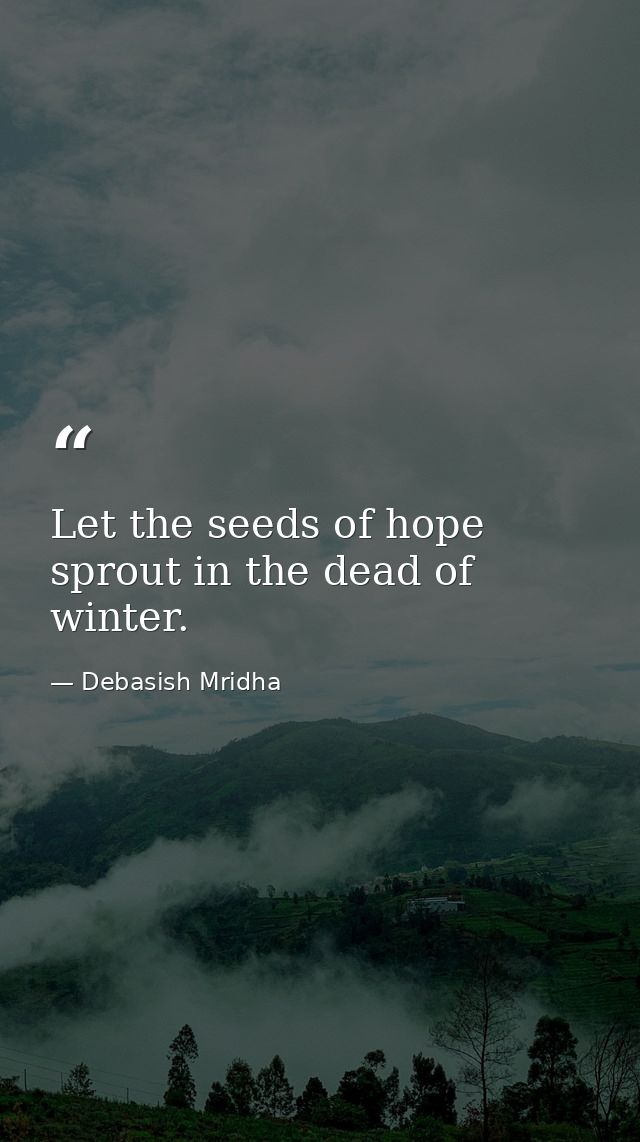 Let the seeds of hope sprout in the dead of winter. — Debasish Mridha