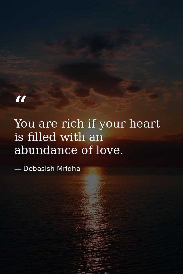You are rich if your heart is filled with an abundance of love. — Debasish Mridha