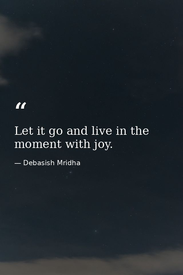 Let it go and live in the moment with joy. — Debasish Mridha