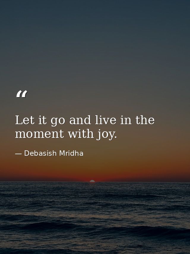 Let it go and live in the moment with joy. — Debasish Mridha