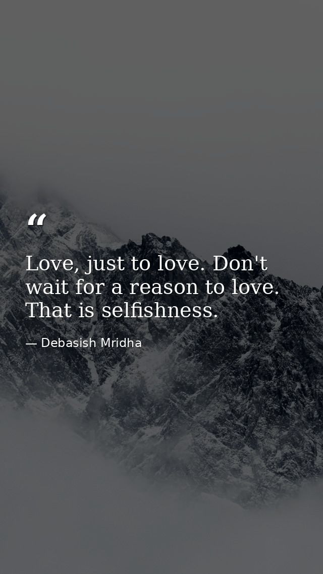 Love, just to love. Don't wait for a reason to love. That is selfishness. — Debasish Mridha