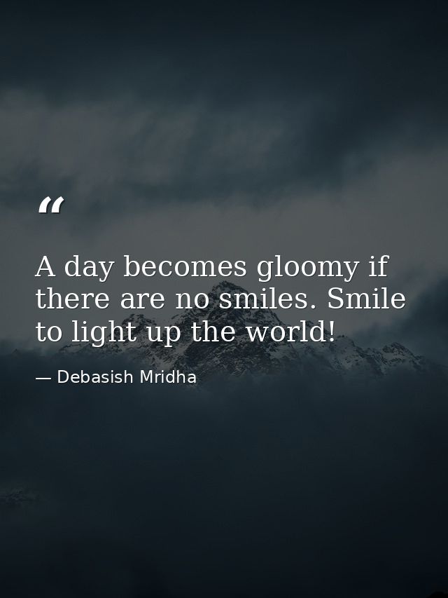 A day becomes gloomy if there are no smiles. Smile to light up the world! — Debasish Mridha