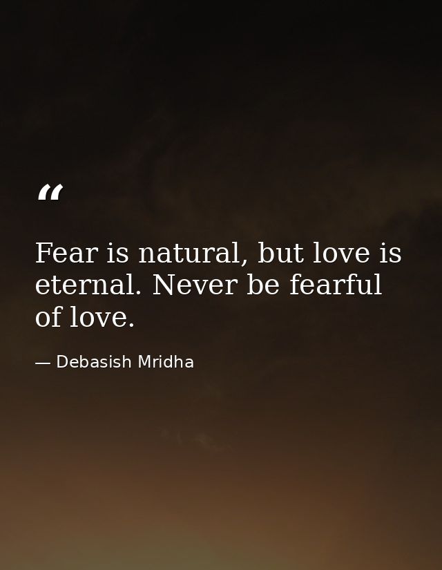 Fear is natural, but love is eternal. Never be fearful of love. — Debasish Mridha
