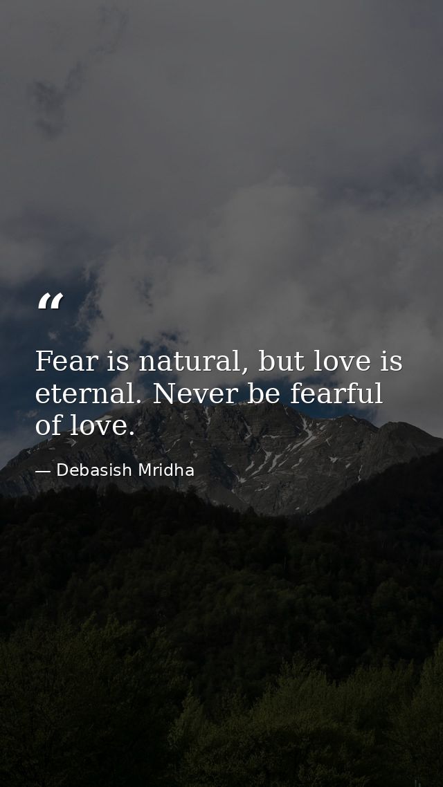 Fear is natural, but love is eternal. Never be fearful of love. — Debasish Mridha