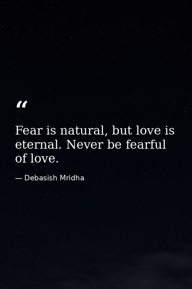 Fear is natural, but love is eternal. Never be fearful of love. — Debasish Mridha
