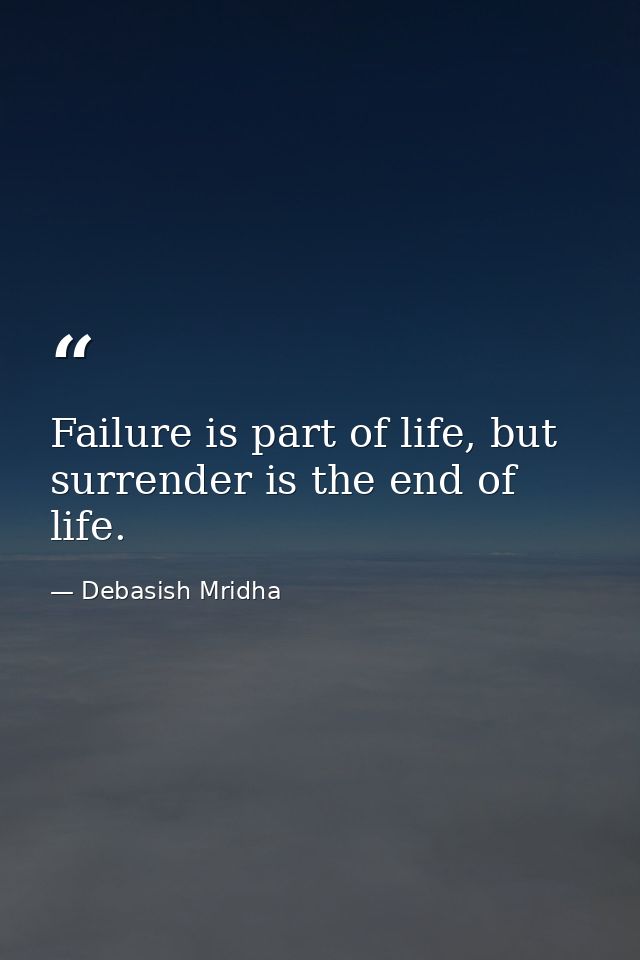 Failure is part of life, but surrender is the end of life. — Debasish Mridha