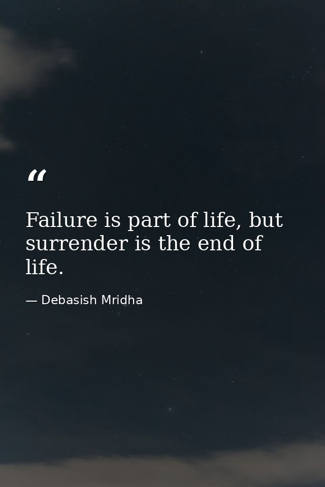Failure is part of life, but surrender is the end of life. — Debasish Mridha